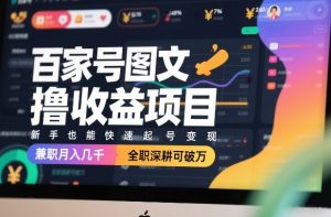 百家号图文撸收益项目，新手也能快速起号变现，兼职月入几千，全职深耕可破万-21资源库