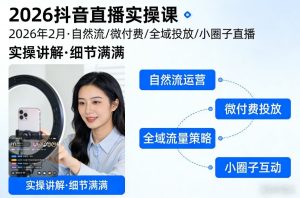 2026抖音直播实操课2026年2月，自然流、微付费、全域投放、小圈子直播，实操讲解，细节满满-21资源库