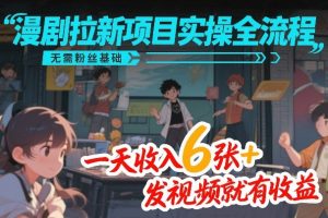 漫剧拉新项目实操全流程，无需粉丝基础，一天收入6张+，发视频就有收益-21资源库