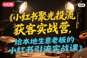 小红书聚光投流获客实战营，给本地生意老板的小红书引流实战课-21资源库
