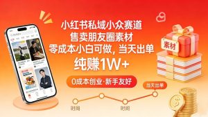 小红书私域小众赛道，售卖朋友圈素材，零成本小白可做，当天出单，月入1W+-21资源库