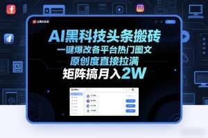 AI黑科技头条搬砖，一键爆改各平台热门图文，原创度直接拉满，矩阵搞月入2W+【揭秘】-21资源库