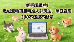 新手闭眼冲！私域宠物项目精准人群玩法，单日变现3张不违规不封号-21资源库