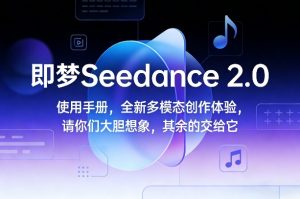 即梦Seedance 2.0使用手册，全新多模态创作体验，请你们大胆想象，其余的交给它-21资源库