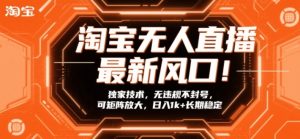 淘宝无人直播最新风口！独家技术，无违规不封号，可矩阵放大，日入1k+长期稳定【揭秘】-21资源库