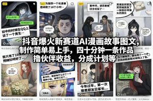 抖音爆火新赛道AI漫画故事图文，制作简单易上手，四十分钟一条作品，撸伙伴收益，分成计划等-21资源库