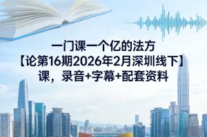 一门课一个亿的法方‬论第16期2026年2月深圳线下课，录音+字幕+配套资料-21资源库