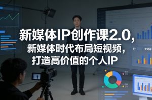新媒体IP创作课2.0，新媒体时代布局短视频，打造高价值的个人IP-21资源库