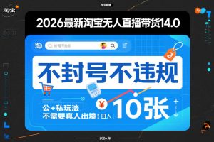 2026最新淘宝无人直播带货14.0，不封号不违规，公+私玩法，不需要真人出境，日入10张【揭秘】-21资源库