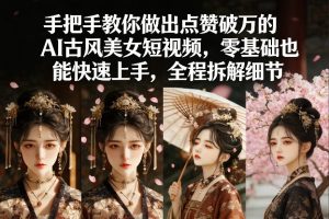 手把手教你做出点赞破万的AI古风美女短视频，零基础也能快速上手，全程拆解细节-21资源库
