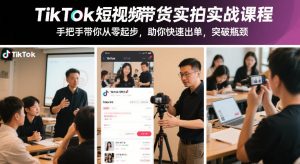 TikTok短视频带货实拍实战课程，手把手带你从零起步，助你快速出单，突破瓶颈-21资源库