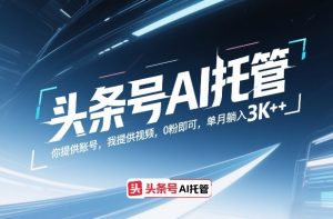 头条号AI托管，你提供账号，我提供视频，0粉即可，单月躺入3k+【揭秘】-21资源库