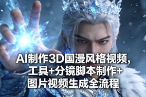 AI制作3D国漫风格视频，工具+分镜脚本制作+图片视频生成全流程-21资源库
