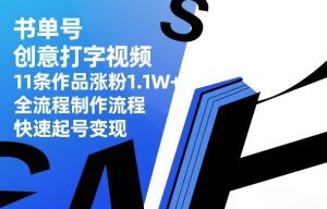 书单号创意打字视频，11条作品涨粉1.1W+，全流程制作流程，快速起号变现-21资源库