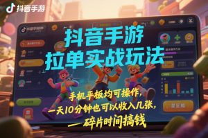 抖音手游拉单实战玩法，手机平板均可操作，一天10分钟也可以收入几张，碎片时间搞钱【揭秘】-21资源库