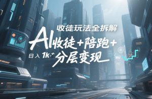 AI收徒玩法全拆解，靠“收徒+陪跑+分层变现”，纯靠流量变现，日入1k+-21资源库