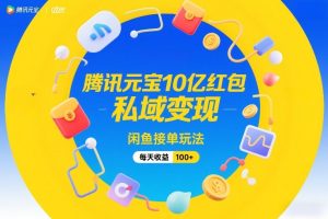 腾讯元宝10亿红包，私域变现，闲鱼接单玩法，每天收益100+-21资源库