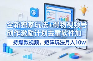 全新独家玩法+得物视频号创作激励计划去重软件加持爆款视频，矩阵玩法月入10w+【揭秘】-21资源库