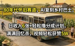 80年代怀旧赛道，AI复刻乡村巴士，日收入6张+轻松撸分成计划，满满回忆杀，视频轻松获赞5W-21资源库