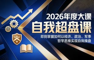 2026年度大课《自我超盘课》，即刻掌握如何以经济、政治、军事、哲学思维实现自我操盘-21资源库