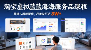 淘宝虚拟蓝海服务品课程，普通人就能操作，月收益可达3W+-21资源库