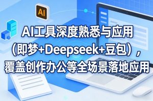AI工具深度熟悉与应用（即梦+Deepseek+豆包），覆盖创作办公等全场景落地应用-21资源库