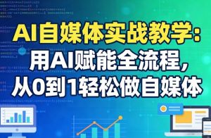 AI自媒体实战教学：用AI赋能全流程，从0到1轻松做自媒体-21资源库