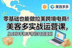 零基础也能做拉美跨境电商！美客多实战运营课，从0到1手把手带你开店盈利-21资源库