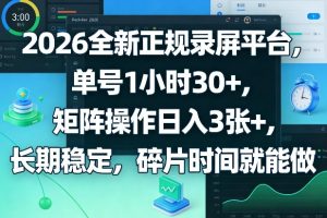 2026全新正规录屏平台，单号1小时30+，矩阵操作日入3张+，长期稳定，碎片时间就能做【揭秘】-21资源库
