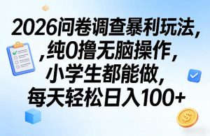 2026问卷调查暴利玩法，纯0撸无脑操作，小学生都能做，每天轻松日入100+【揭秘】-21资源库