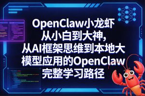 OpenClaw小龙虾从小白到大神，从AI框架思维到本地大模型应用的OpenClaw完整学习路径-21资源库