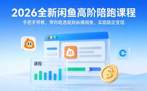 2026全新闲鱼高阶陪跑课程，手把手带教，带你吃透规则纵横闲鱼，实现稳定变现-21资源库