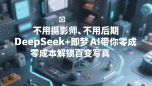 不用摄影师、不用后期，DeepSeek+即梦AI带你零成本解锁百变写真！-21资源库