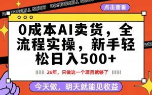 0成本AI卖货，每天十几分钟，新手轻松日入500+，隔天就能见收益【揭秘】-21资源库