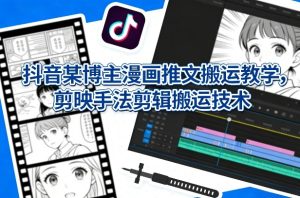 抖音某博主漫画推文搬运教学，剪映手法剪辑搬运技术-21资源库