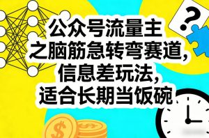 公众号流量主之脑筋急转弯赛道，信息差玩法，适合长期当饭碗-21资源库