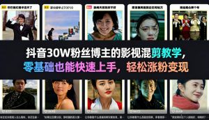 抖音30W粉丝博主的影视混剪教学，零基础也能快速上手，轻松涨粉变现-21资源库