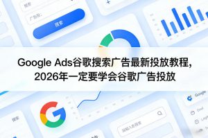 Google Ads谷歌搜索广告最新投放教程，2026年一定要学会谷歌广告投放-21资源库