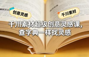 千川素材超级创意灵感课，查字典一样找灵感-21资源库