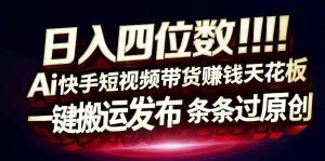 日入4位数快手平台ai全自动带货一刀不剪黑科技搬运一键发布原创【揭秘】-21资源库