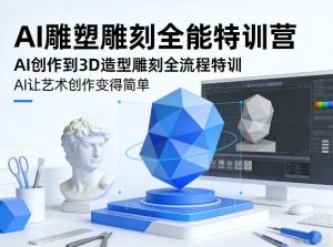 AI雕塑雕刻全能特训营，AI创作到3D造型雕刻全流程特训，AI让艺术创作变得简单-21资源库