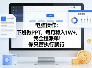 电脑操作：下班做PPT，每月稳入1W+，我全程派单！你只管执行就行【揭秘】-21资源库