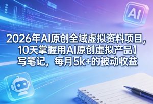 2026年AI原创全域虚拟资料项目，10天掌握用AI原创虚拟产品＋写笔记，每月5k+的被动收益-21资源库