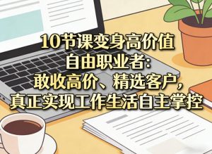 10节课变身高价值自由职业者：敢收高价、精选客户，真正实现工作生活自主掌控-21资源库