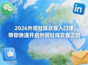 2026外贸社媒获客入门课，带你快速开启外贸社媒获客之路-21资源库