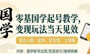 国学小白零基起号，实操当天见效，单账号日收益1k+，适合人群:宝妈、学生党、上班族【揭秘】-21资源库