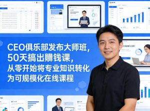 CEO俱乐部发布大师班，50天搞出賺钱课，从零开始将专业知识转化为可规模化在线课程-21资源库