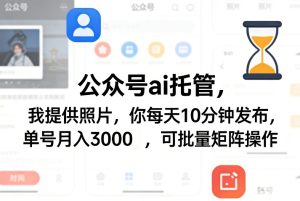 公众号ai托管，我提供照片，你每天10分钟发布，单号月入3000＋，可批量矩阵操作【揭秘】-21资源库