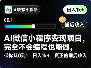 AI微信小程序变现项目，完全不会编程也能做，带你从0到1，日入1k+，真正的睡后收入-21资源库