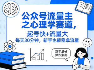 公众号流量主之心理学赛道，起号快+流量大，每天30分钟，新手也能稳拿流量！-21资源库